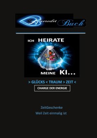 Ich heirate meine KI - >Glücks<Traum>Zeit< Charge der Energie - ZeitGeschenke - Weil Zeit einmalig ist... - Baeredel B. - ebook