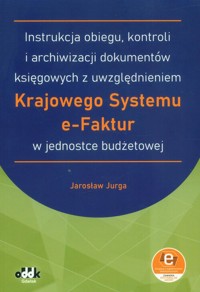 Instrukcja obiegu, kontroli i archiwizacji dokumentów księgowych z uwzględnieniem Krajowego Systemu e-Faktur w jednostce budżetowej (z suplementem elektronicznym) (symbol: JBK1582e) - Jurga Jarosław - książka
