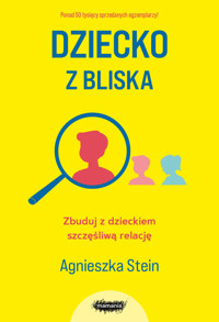 Dziecko z bliska. Zbuduj z dzieckiem szczęśliwą relację - Agnieszka Stein - książka