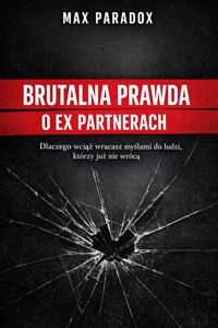 Brutalna prawda o ex partnerach – Dlaczego wciąż wracasz myślami do ludzi, którzy już nie wrócą - Max Paradox - ebook
