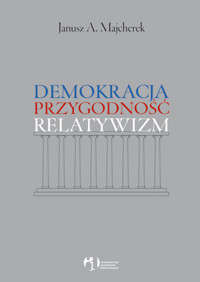 Demokracja, przygodność, relatywizm - Majcherek Janusz A. - książka