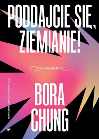 Poddajcie się Ziemianie! - Bora Chung - książka