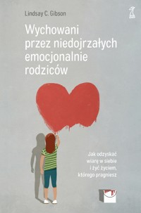 Wychowani przez niedojrzałych emocjonalnie rodziców. Jak odzyskać wiarę w siebie i żyć życiem, którego pragniesz - Lindsay C. Gibson Gibson - ebook + książka