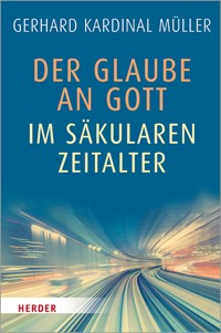 Der Glaube an Gott im säkularen Zeitalter - Gerhard Kardinal Müller - ebook