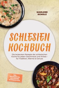 Schlesien Kochbuch: Die leckersten Rezepte der schlesischen Küche für jeden Geschmack und Anlass – für Tradition, Wärme & Genuss – inkl. Brotrezepten, Aufstrichen, Getränken uvm. - Marlene Scholz - ebook
