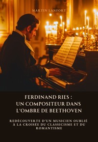 Ferdinand Ries: Un Compositeur dans l'Ombre de Beethoven - Martin Lanfort - ebook