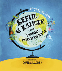 Kefir w Kairze, czyli podróże palcem po mapie - Rusinek Michał - książka
