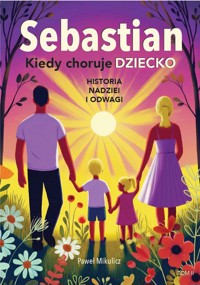 Sebastian. Kiedy choruje dziecko. Historia nadziei i odwagi - Paweł Mikulicz - książka