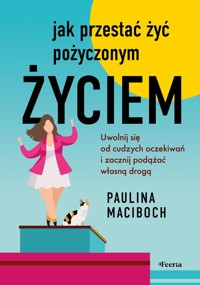 Jak przestać żyć pożyczonym życiem. Uwolnij się od cudzych oczekiwań i zacznij podążać własną drogą - Paulina Maciboch - ebook + książka