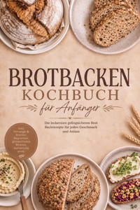 Brotbacken Kochbuch für Anfänger: Die leckersten gelingsicheren Brot Backrezepte für jeden Geschmack und Anlass – inkl. Vorteige & Starter, Baguettes, glutenfreien Broten, Aufstriche uvm. - Maria Zurbrügge - ebook