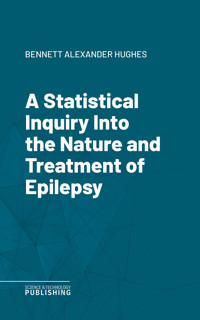 A Statistical Inquiry Into the Nature and Treatment of Epilepsy - Alexander Hughes Bennett - ebook
