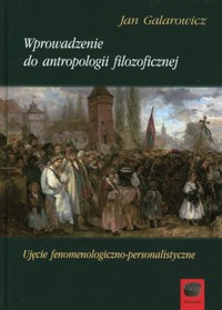 Wprowadzenie do antropologii filozoficznej. Ujęcie fenomenologiczno-personalistyczne - Jan Galarowicz - ebook + książka