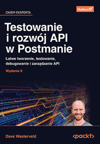 Testowanie i rozwój API w Postmanie. Łatwe tworzenie, testowanie, debugowanie i zarządzanie API - Dave Westerveld - książka
