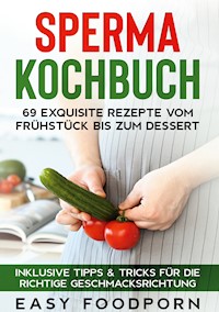 Sperma Kochbuch: 69 exquisite Rezepte vom Frühstück bis zum Dessert - Inklusive Tipps & Tricks für die richtige Geschmacksrichtung - Easy Foodporn - ebook