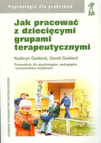 Jak pracować z dziecięcymi grupami terapeutycznymi. Przewodnik dla psychologów, pedagogów i pracowników socjalnych - David Geldard, Kathryn Geldard - ebook
