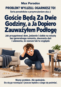 Goście Będą Za Dwie Godziny, a Ja Dopiero Zauważyłem Podłogę - Jak przygotować dom, jedzenie i siebie na wizytę bez generalnego remontu, dwunastu dań i udawania, że zawsze tak tu wygląda - Max Paradox - ebook