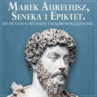 Marek Aureliusz, Seneka i Epiktet. Stoicyzm o władzy i mądrym rządzeniu - Marek Aureliusz Epiktet Seneka - audiobook