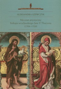 Mecenat artystyczny biskupa wrocławskiego Jana V Thurzona (1506-1520) - Szewczyk Aleksandra - książka