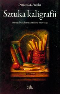 Sztuka kaligrafii prawie filozoficzne zmyślone opowieści - Preisler Dariusz M. - książka