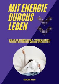 Mit Energie durchs Leben: Wege aus der Erschöpfungsfalle - Verstehen, behandeln, vorbeugen und chronische Müdigkeit bewältigen (CFS) - Madeleine Wilson - ebook