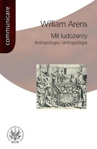 Mit ludożercy Antropologia i antropofagia - Arens William - książka