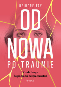 Od nowa po traumie. Czuła droga do poczucia bezpieczeństwa - Deirdre Fay - ebook