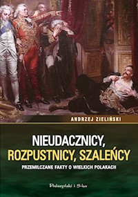 Nieudacznicy, rozpustnicy, szaleńcy. Przemilczane fakty o wielkich Polakach - Andrzej Zieliński - ebook + audiobook