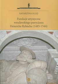 Fundacje artystyczne wrocławskiego patrycjusza Heinricha Rybischa - Sulej Katarzyna - książka