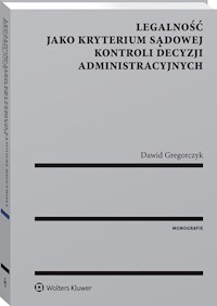 Legalność jako kryterium sądowej kontroli decyzji administracyjnych - Gregorczyk Dawid - książka