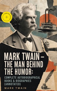 MARK TWAIN - The Man Behind the Humor: Complete Autobiographical Books & Biographies (Annotated) - Mark Twain - ebook