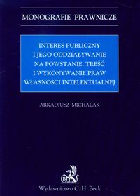 Interes publiczny i jego oddziaływanie na powstanie, treść i wykonywanie praw własności intelektualnej - Arkadiusz Michalak - książka