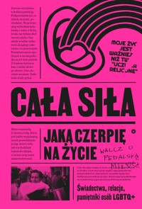 Cała siła, jaką czerpię na życie. Świadectwa, relacje, pamiętniki osób LGBTQ+ w Polsce - zbiorowa praca - książka