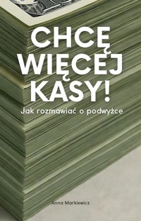 Chcę więcej kasy! Jak rozmawiać o podwyżce - Anna Markiewicz - ebook