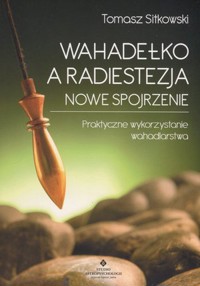 Wahadełko a radiestezja - nowe spojrzenie. Praktyczne wykorzystanie wahadlarstwa - Tomasz Sitkowski - książka