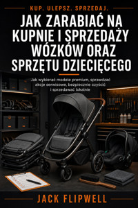 Jak zarabiać na kupnie i sprzedaży wózków oraz sprzętu dziecięcego - Jak wybierać modele premium, sprawdzać akcje serwisowe, bezpiecznie czyścić i sprzedawać lokalnie - JACK FLIPWELL - ebook