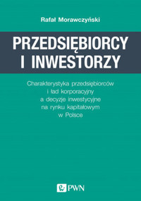 Przedsiębiorcy i inwestorzy. Charakterystyka przedsiębiorców i ład korporacyjny a decyzje inwestycyj - Rafał Morawczyński - książka