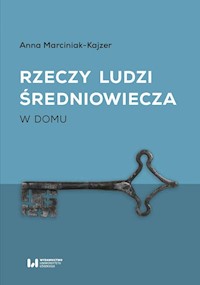 Rzeczy ludzi średniowiecza W domu - Anna Marciniak-Kajzer - książka