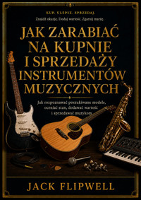 Jak zarabiać na kupnie i sprzedaży instrumentów muzycznych - Jak rozpoznawać poszukiwane modele, oceniać stan, dodawać wartość i sprzedawać muzykom - JACK FLIPWELL - ebook