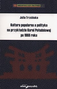 Kultura popularna a polityka na przykładzie Korei Południowej po 1988 roku - Trzcińska Julia - książka