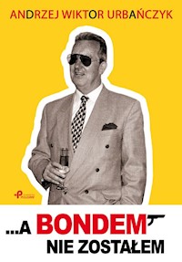 ...A Bondem nie zostałem - Urbańczyk Andrzej Wiktor - książka