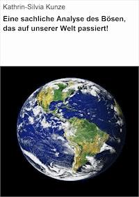 Eine sachliche Analyse des Bösen, das auf unserer Welt passiert! - Kathrin-Silvia Kunze - ebook