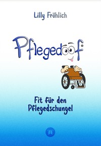 Pflegedoof - Ein umfassender Leitfaden für den Umgang mit Pflegebedürftigkeit: Von Pflegegraden und Pflegegeld über Vereinbarkeit von Pflege und Beruf bis zu Pflegediensten und Pflegeheimen - Lilly Fröhlich - ebook