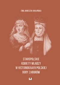 Staropolskie kobiety władzy w historiografii polskiej doby zaborów - Ewa Janeczek-Jabłońska - książka
