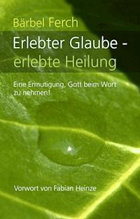 Erlebter Glaube - erlebte Heilung - Bärbel Ferch - ebook