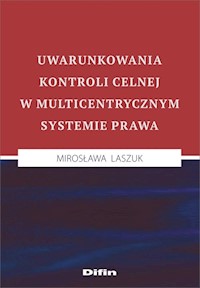 Uwarunkowania kontroli celnej w multicentrycznym systemie prawa - Mirosława Laszuk - książka