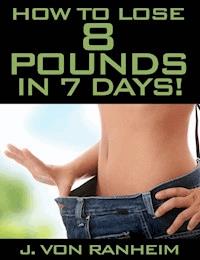How To Lose 8 Pounds in 7 days - J. von Ranheim - ebook