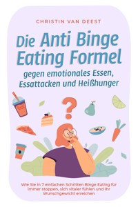 Die Anti Binge Eating Formel gegen emotionales Essen, Essattacken und Heißhunger: Wie Sie in 7 einfachen Schritten Binge Eating für immer stoppen, sich vitaler fühlen und Ihr Wunschgewicht erreichen - Christin van Deest - ebook