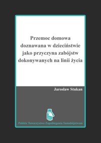 Przemoc domowa doznawana w dzieciństwie jako przyczyna zabójstw dokonywanych na linii życia - Stukan Jarosław - książka