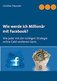 Wie werde ich Millionär mit Facebook? - Günther Häussler - ebook