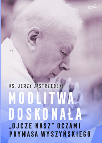 Modlitwa doskonała. `Ojcze nasz` oczami prymasa Wyszyńskiego - Ks. Jerzy Jastrzębski - książka